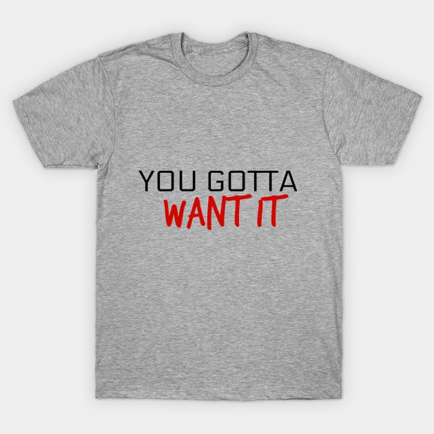 'You Gotta Want It' T-Shirt by AluraSierra